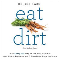Cover image for Eat Dirt Lib/E: Why Leaky Gut May Be the Root Cause of Your Health Problems and 5 Surprising Steps to Cure It