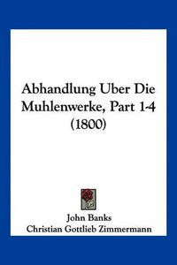 Cover image for Abhandlung Uber Die Muhlenwerke, Part 1-4 (1800)