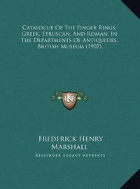 Cover image for Catalogue of the Finger Rings, Greek, Etruscan, and Roman, in the Departments of Antiquities, British Museum (1907)