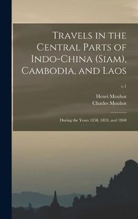 Cover image for Travels in the Central Parts of Indo-China (Siam), Cambodia, and Laos: During the Years 1858, 1859, and 1860; v.1