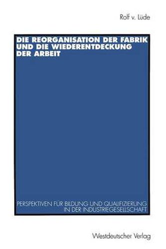 Cover image for Die Reorganisation Der Fabrik Und Die Wiederentdeckung Der Arbeit: Perspektiven Fur Bildung Und Qualifizierung in Der Industriegesellschaft