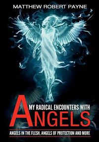 Cover image for My Radical Encounters with Angels: Angels in the Flesh, Angels of Protection and More