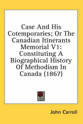 Cover image for Case and His Cotemporaries; Or the Canadian Itinerants Memorial V1: Constituting a Biographical History of Methodism in Canada (1867)