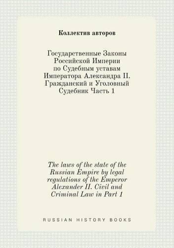 The laws of the state of the Russian Empire by legal regulations of the Emperor Alexander II. Civil and Criminal Law in Part 1