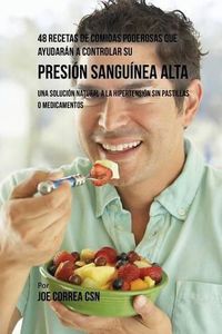 Cover image for 48 Recetas De Comidas Poderosas Que Ayudaran A Controlar Su Presion Sanguinea Alta: Una Solucion Natural A La Hipertension Sin Pastillas O Medicamentos