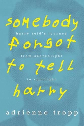 Somebody Forgot to Tell Harry: Harry Reid's Journey From Searchlight to Spotlight