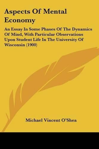 Cover image for Aspects of Mental Economy: An Essay in Some Phases of the Dynamics of Mind, with Particular Observations Upon Student Life in the University of Wisconsin (1900)
