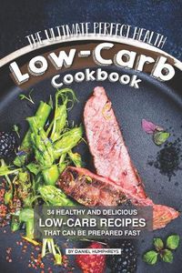 Cover image for The Ultimate Perfect Health Low-Carb Cookbook: 34 Healthy and Delicious Low-Carb Recipes That Can Be Prepared Fast