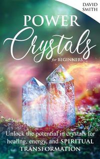 Cover image for Power Crystals For Beginners: Unlock the Potential in Crystals for Healing, Energy, and Spiritual Transformation