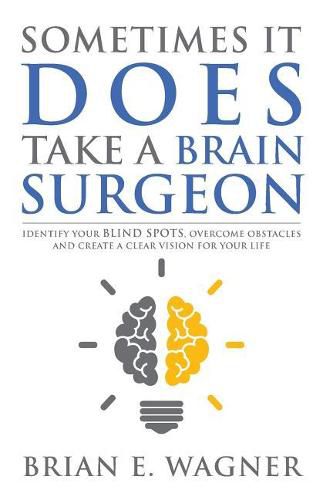 Cover image for Sometimes It Does Take a Brain Surgeon: Identify Your Blind Spots, Overcome Your Obstacles and Achieve Vision