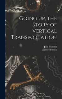 Cover image for Going up, the Story of Vertical Transportation