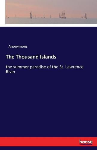 Cover image for The Thousand Islands: the summer paradise of the St. Lawrence River