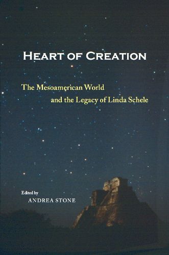 Cover image for Heart of Creation: The Mesoamerican World and the Legacy of Linda Schele