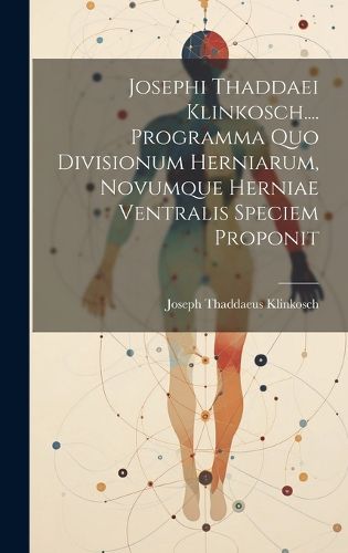 Cover image for Josephi Thaddaei Klinkosch.... Programma Quo Divisionum Herniarum, Novumque Herniae Ventralis Speciem Proponit