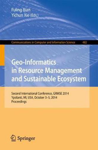 Cover image for Geo-Informatics in Resource Management and Sustainable Ecosystem: International Conference, GRMSE 2014, Ypsilanti, USA, October 3-5, 2014, Proceedings