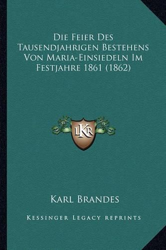 Cover image for Die Feier Des Tausendjahrigen Bestehens Von Maria-Einsiedeln Im Festjahre 1861 (1862)