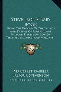 Cover image for Stevenson's Baby Book: Being the Record of the Sayings and Doings of Robert Louis Balfour Stevenson, Son of Thomas Stevenson and Margaret Isabella Balfour or Stevenson (1922)