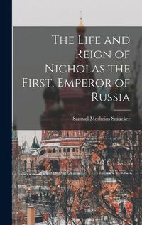 Cover image for The Life and Reign of Nicholas the First, Emperor of Russia