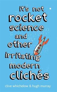 Cover image for It's Not Rocket Science: And other irritating modern cliches