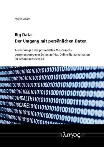 Cover image for Big Data - Der Umgang Mit Personlichen Daten: Auswirkungen Des Potenziellen Missbrauchs Personenbezogener Daten Auf Das Online-Nutzerverhalten Im Gesundheitsbereich