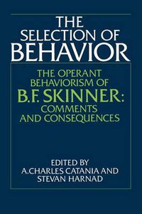 Cover image for The Selection of Behavior: The Operant Behaviorism of B. F. Skinner: Comments and Consequences