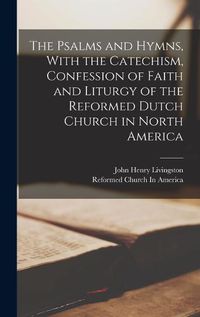 Cover image for The Psalms and Hymns, With the Catechism, Confession of Faith and Liturgy of the Reformed Dutch Church in North America