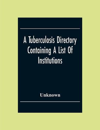 Cover image for A Tuberculosis Directory Containing A List Of Institutions, Associations And Other Agencies Dealing With Tuberculosis In The United States And Canada Compiled By The National Association For The Study And Prevention Of Tuberculosis