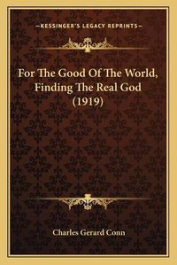 Cover image for For the Good of the World, Finding the Real God (1919)