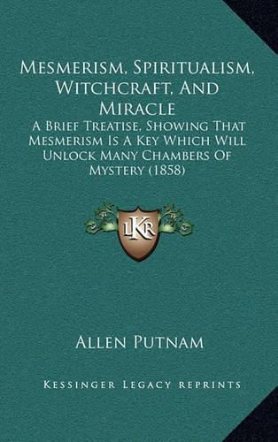 Mesmerism, Spiritualism, Witchcraft, and Miracle: A Brief Treatise, Showing That Mesmerism Is a Key Which Will Unlock Many Chambers of Mystery (1858)