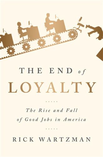 Cover image for The End of Loyalty: The Rise and Fall of Good Jobs in America