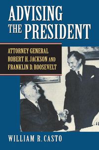 Cover image for Advising the President: Attorney General Robert H. Jackson and Franklin D. Roosevelt