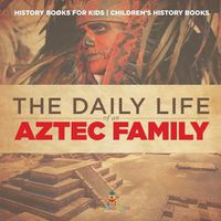 Cover image for The Daily Life of an Aztec Family - History Books for Kids Children's History Books