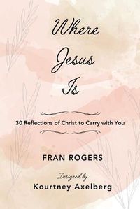 Cover image for Where Jesus Is: 30 Reflections of Christ to Carry with You