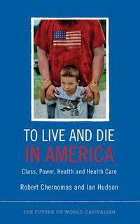 Cover image for To Live and Die in America: Class, Power, Health and Healthcare