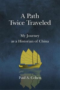 Cover image for A Path Twice Traveled: My Journey as a Historian of China