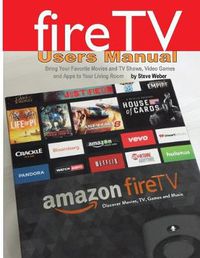 Cover image for Fire TV Users Manual: Bring Your Favorite Movies and TV Shows, Video Games and Apps to Your Living Room