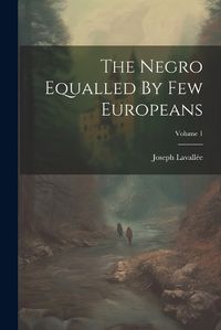 Cover image for The Negro Equalled By Few Europeans; Volume 1