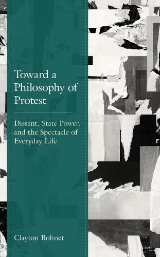 Cover image for Toward a Philosophy of Protest: Dissent, State Power, and the Spectacle of Everyday Life