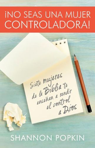 Cover image for No Seas Una Mujer Controladora (Control Girl): Siete Mujeres de la Biblia Te Ensenan a Rendir El Control a Dios