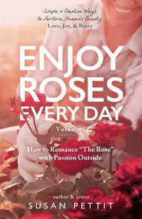 Cover image for Enjoy Roses Every Day - Volume 1: How to Romance The Rose with Passion Outside