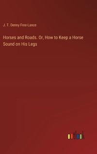 Cover image for Horses and Roads. Or, How to Keep a Horse Sound on His Legs