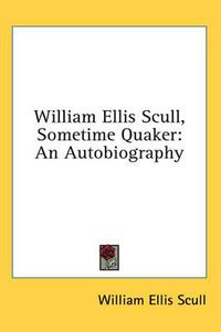 Cover image for William Ellis Scull, Sometime Quaker: An Autobiography