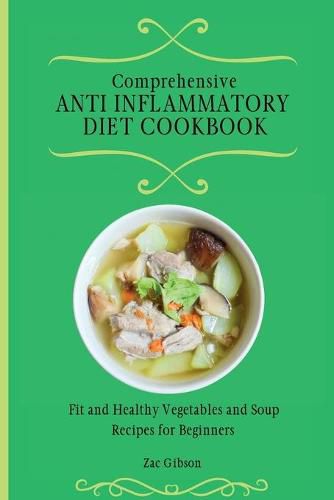 Cover image for Comprehensive Anti Inflammatory Diet Cookbook: Fit and Healthy Vegetables and Soup Recipes for Beginners