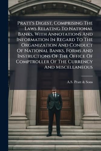 Cover image for Pratt's Digest, Comprising the Laws Relating to National Banks, with Annotations and Information in Regard to the Organization and Conduct of National Banks, Forms and Instructions of the Office of Comptroller of the Currency and Miscellaneous...