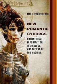 Cover image for New Romantic Cyborgs: Romanticism, Information Technology, and the End of the Machine