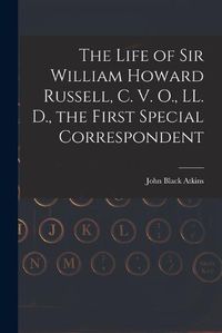 Cover image for The Life of Sir William Howard Russell, C. V. O., LL. D., the First Special Correspondent