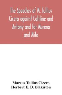 Cover image for The speeches of M. Tullius Cicero against Catiline and Antony and for Murena and Milo