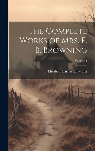 Cover image for The Complete Works of Mrs. E. B. Browning; Volume 4