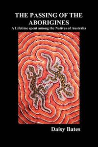 Cover image for The Passing of the Aborigines: A Lifetime Spent Among the Natives of Australia