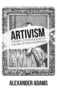 Cover image for Artivism: The Battle for Museums in the Era of Postmodernism